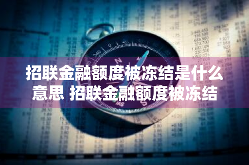 招联金融额度被冻结是什么意思 招联金融额度被冻结是什么意思啊