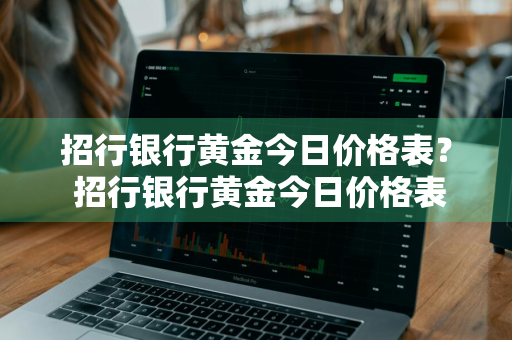 招行银行黄金今日价格表？ 招行银行黄金今日价格表查询