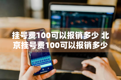 挂号费100可以报销多少 北京挂号费100可以报销多少
