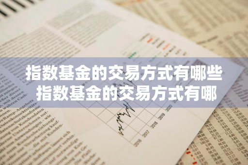 指数基金的交易方式有哪些 指数基金的交易方式有哪些种类