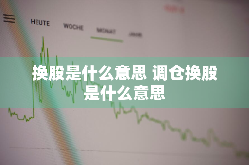 换股是什么意思 调仓换股是什么意思