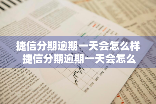 捷信分期逾期一天会怎么样 捷信分期逾期一天会怎么样吗