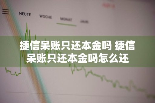 捷信呆账只还本金吗 捷信呆账只还本金吗怎么还