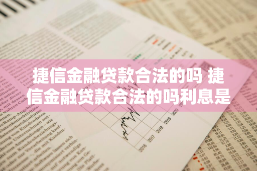 捷信金融贷款合法的吗 捷信金融贷款合法的吗利息是多少