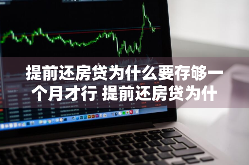 提前还房贷为什么要存够一个月才行 提前还房贷为什么要等一个月