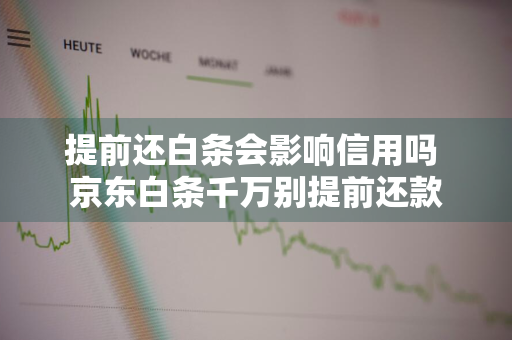 提前还白条会影响信用吗 京东白条千万别提前还款