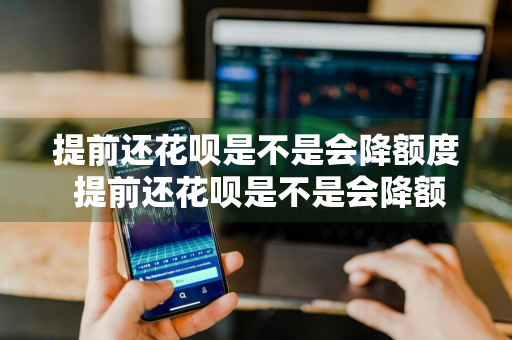 提前还花呗是不是会降额度 提前还花呗是不是会降额度了