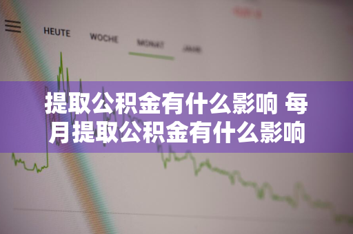 提取公积金有什么影响 每月提取公积金有什么影响