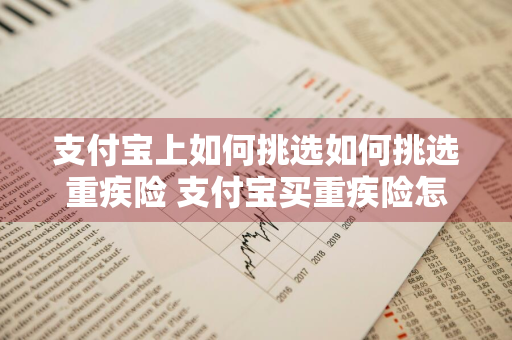 支付宝上如何挑选如何挑选重疾险 支付宝买重疾险怎么选