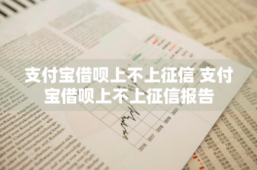支付宝借呗上不上征信 支付宝借呗上不上征信报告