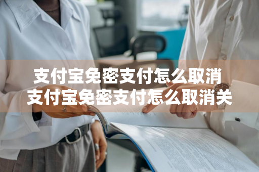 支付宝免密支付怎么取消 支付宝免密支付怎么取消关闭