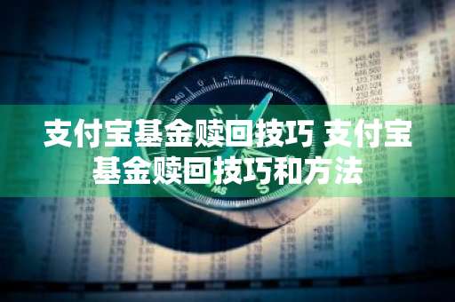 支付宝基金赎回技巧 支付宝基金赎回技巧和方法
