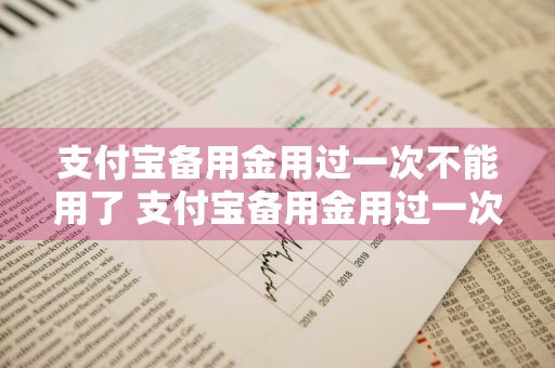 支付宝备用金用过一次不能用了 支付宝备用金用过一次不能用了吗