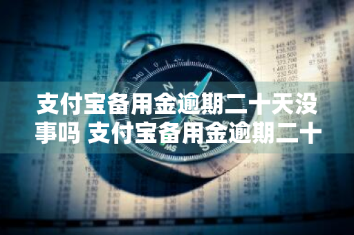 支付宝备用金逾期二十天没事吗 支付宝备用金逾期二十天没事吗怎么办