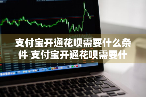 支付宝开通花呗需要什么条件 支付宝开通花呗需要什么条件?