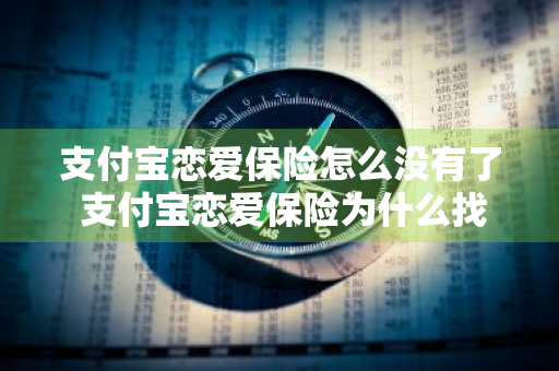 支付宝恋爱保险怎么没有了 支付宝恋爱保险为什么找不见了