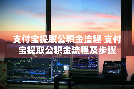 支付宝提取公积金流程 支付宝提取公积金流程及步骤