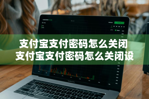 支付宝支付密码怎么关闭 支付宝支付密码怎么关闭设置