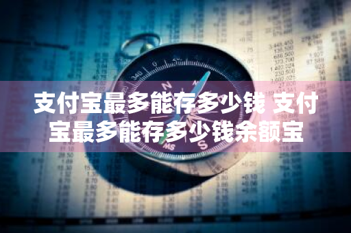支付宝最多能存多少钱 支付宝最多能存多少钱余额宝
