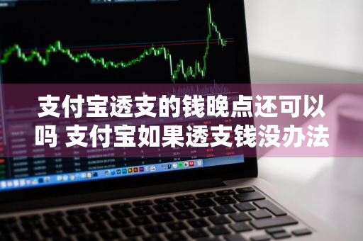 支付宝透支的钱晚点还可以吗 支付宝如果透支钱没办法还怎么办