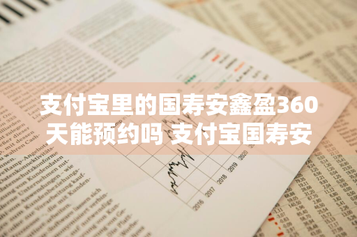 支付宝里的国寿安鑫盈360天能预约吗 支付宝国寿安鑫盈360天预约能买到吗