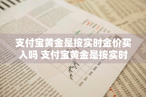 支付宝黄金是按实时金价买入吗 支付宝黄金是按实时金价买入吗