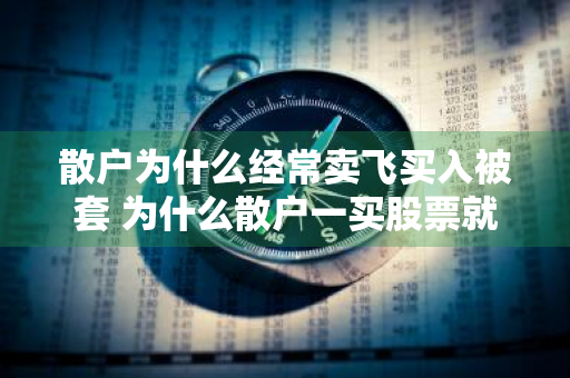 散户为什么经常卖飞买入被套 为什么散户一买股票就被套