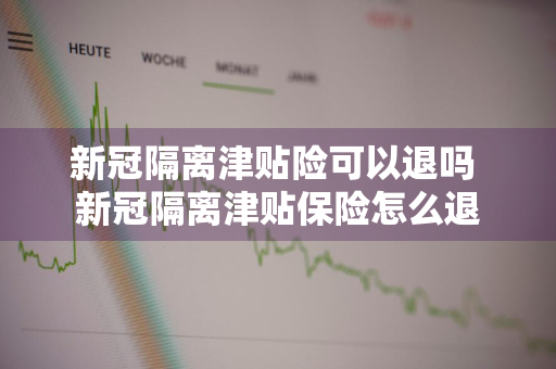 新冠隔离津贴险可以退吗 新冠隔离津贴保险怎么退