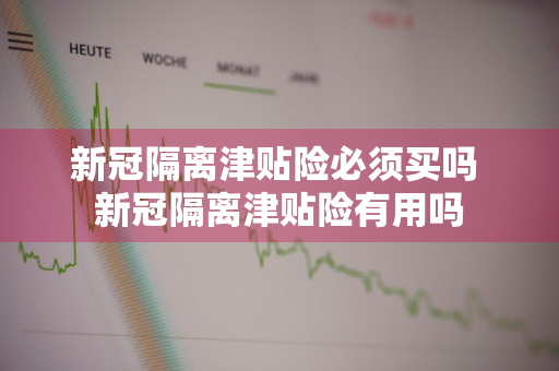 新冠隔离津贴险必须买吗 新冠隔离津贴险有用吗