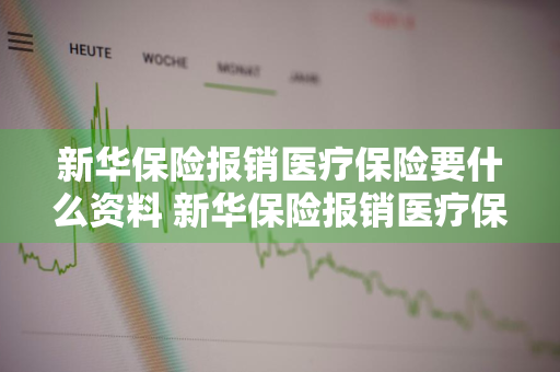 新华保险报销医疗保险要什么资料 新华保险报销医疗保险要什么资料呢