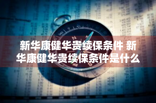 新华康健华贵续保条件 新华康健华贵续保条件是什么