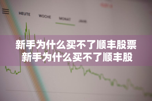 新手为什么买不了顺丰股票 新手为什么买不了顺丰股票了