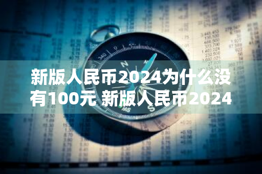 新版人民币2024为什么没有100元 新版人民币2024为什么没有100元了