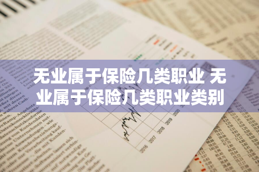 无业属于保险几类职业 无业属于保险几类职业类别