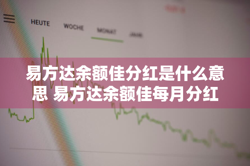 易方达余额佳分红是什么意思 易方达余额佳每月分红