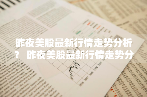 昨夜美股最新行情走势分析？ 昨夜美股最新行情走势分析图