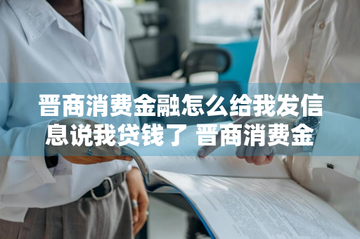 晋商消费金融怎么给我发信息说我贷钱了 晋商消费金融我没有借过贷款怎么给我发逾期的短信啊