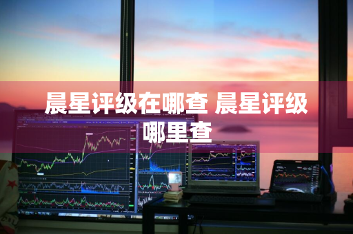 晨星评级在哪查 晨星评级哪里查