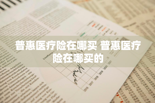 普惠医疗险在哪买 普惠医疗险在哪买的