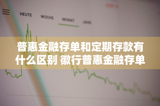 普惠金融存单和定期存款有什么区别 徽行普惠金融存单和定期存款有什么区别