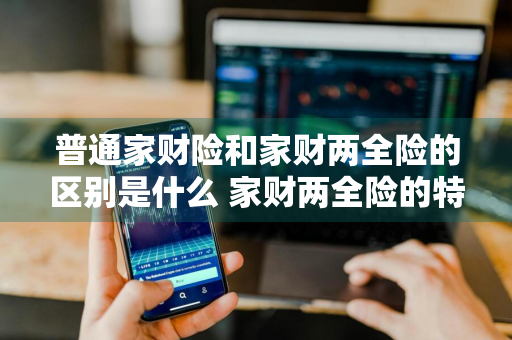 普通家财险和家财两全险的区别是什么 家财两全险的特点