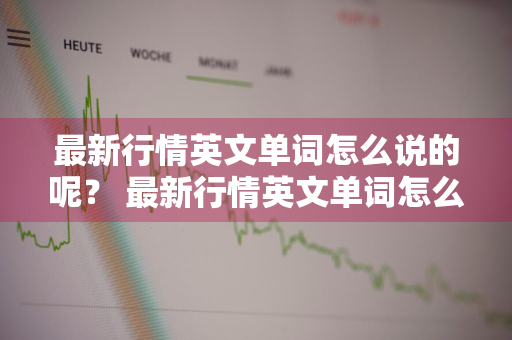 最新行情英文单词怎么说的呢？ 最新行情英文单词怎么说的呢怎么写