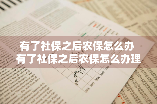 有了社保之后农保怎么办 有了社保之后农保怎么办理