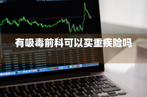 有吸毒前科可以买重疾险吗 