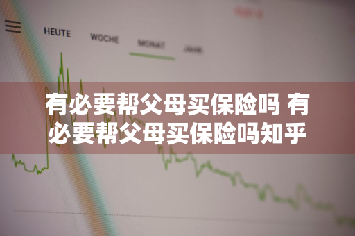 有必要帮父母买保险吗 有必要帮父母买保险吗知乎