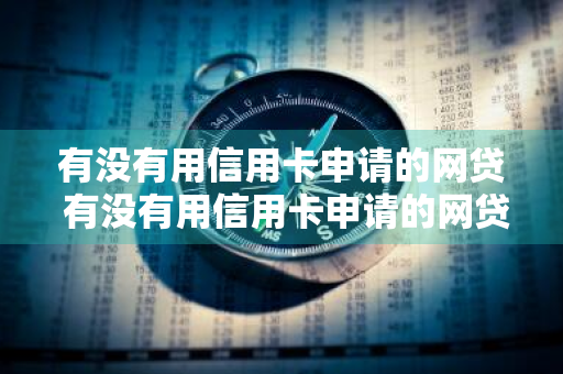 有没有用信用卡申请的网贷 有没有用信用卡申请的网贷平台