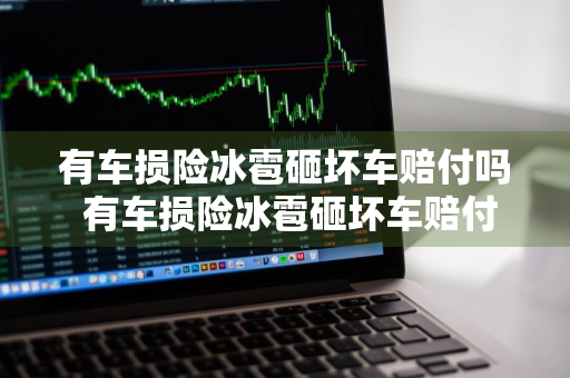 有车损险冰雹砸坏车赔付吗 有车损险冰雹砸坏车赔付吗多少钱