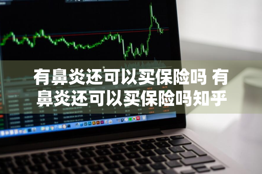 有鼻炎还可以买保险吗 有鼻炎还可以买保险吗知乎