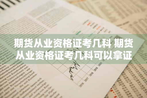 期货从业资格证考几科 期货从业资格证考几科可以拿证