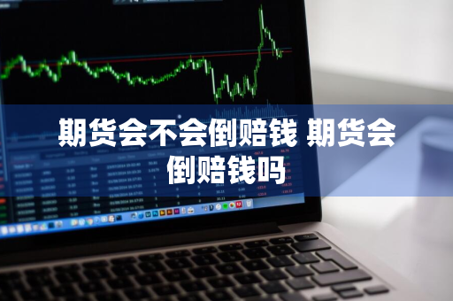 期货会不会倒赔钱 期货会倒赔钱吗